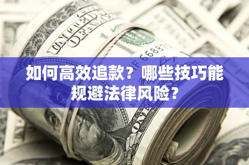 武汉如何高效追款？哪些技巧能规避法律风险？