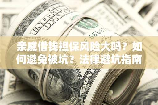 武汉亲戚借钱担保风险大吗？如何避免被坑？法律避坑指南