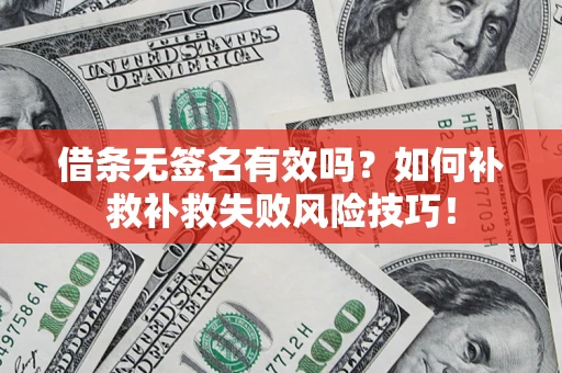 武汉借条无签名有效吗？如何补救补救失败风险技巧！