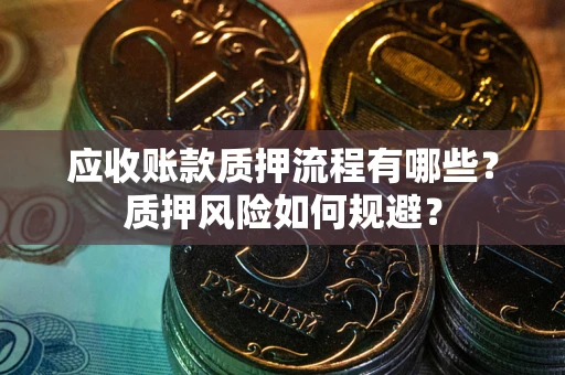 武汉应收账款质押流程有哪些？质押风险如何规避？