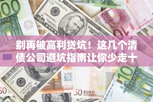 武汉别再被高利贷坑！这几个清债公司避坑指南让你少走十年弯路