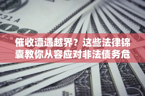 武汉催收遭遇越界？这些法律锦囊教你从容应对非法债务危机
