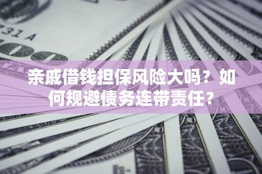 武汉亲戚借钱担保风险大吗？如何规避债务连带责任？