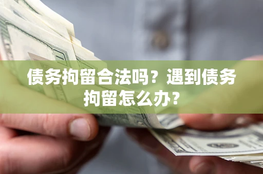 武汉债务拘留合法吗？遇到债务拘留怎么办？