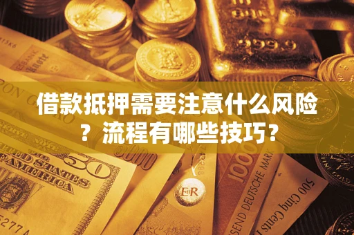 武汉借款抵押需要注意什么风险？流程有哪些技巧？