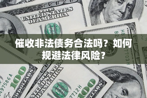 武汉催收非法债务合法吗？如何规避法律风险？