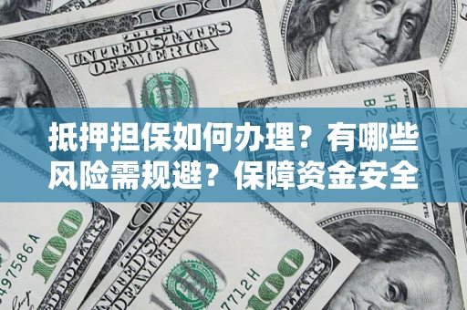 武汉抵押担保如何办理？有哪些风险需规避？保障资金安全