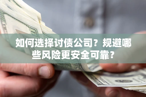 武汉如何选择讨债公司？规避哪些风险更安全可靠？