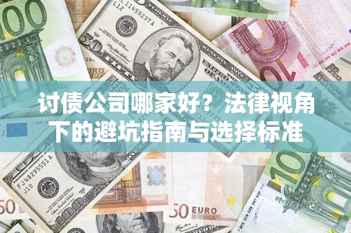武汉讨债公司哪家好？法律视角下的避坑指南与选择标准