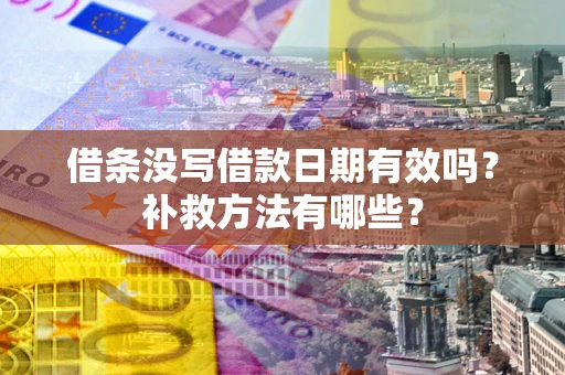 武汉借条没写借款日期有效吗?补救方法有哪些? 武汉借条没写借款日期有效吗?补救方法有哪些?