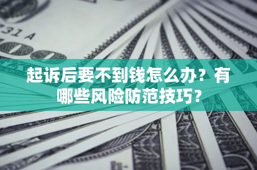 武汉起诉后要不到钱怎么办?有哪些风险防范技巧? 武汉起诉后要不到钱怎么办?有哪些风险防范技巧?