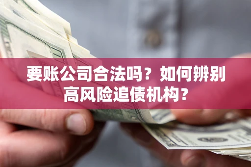 武汉要账公司合法吗？如何辨别高风险追债机构？