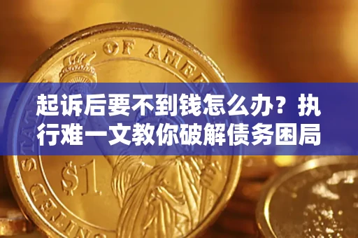 武汉起诉后要不到钱怎么办？执行难一文教你破解债务困局