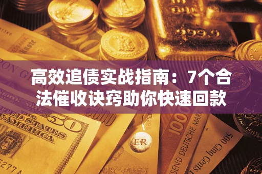 武汉高效追债实战指南：7个合法催收诀窍助你快速回款