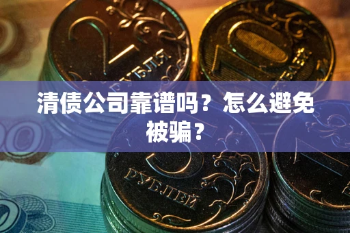 武汉清债公司靠谱吗？怎么避免被骗？