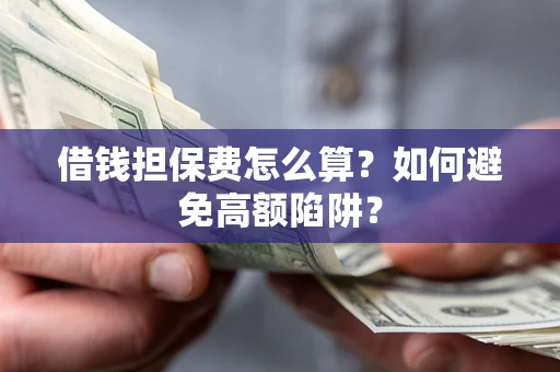 武汉借钱担保费怎么算？如何避免高额陷阱？