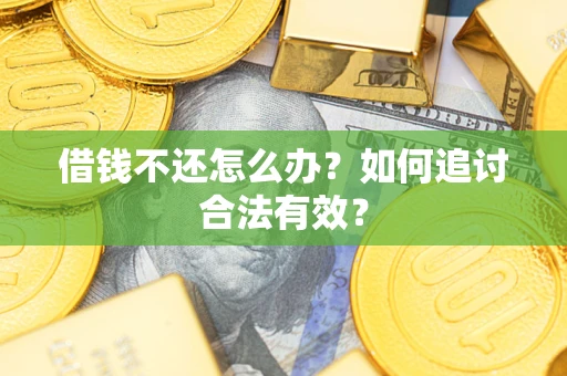 武汉借钱不还怎么办？如何追讨合法有效？