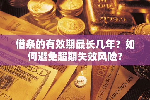 武汉借条的有效期最长几年？如何避免超期失效风险？