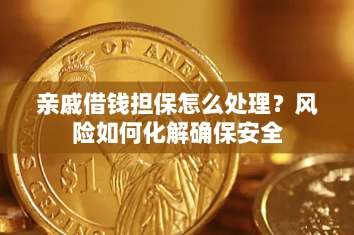 武汉亲戚借钱担保怎么处理？风险如何化解确保安全