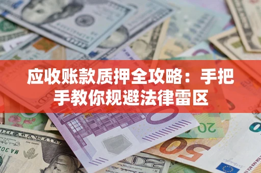 武汉应收账款质押全攻略：手把手教你规避法律雷区
