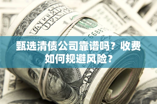 武汉甄选清债公司靠谱吗？收费如何规避风险？