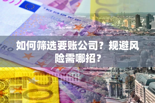武汉如何筛选要账公司？规避风险需哪招？