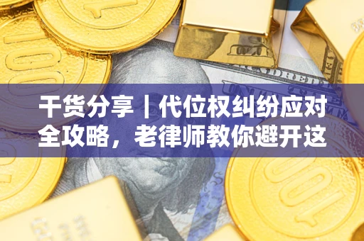 武汉干货分享｜代位权纠纷应对全攻略，老律师教你避开这5大雷区