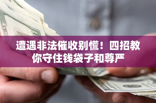 武汉遭遇非法催收别慌！四招教你守住钱袋子和尊严