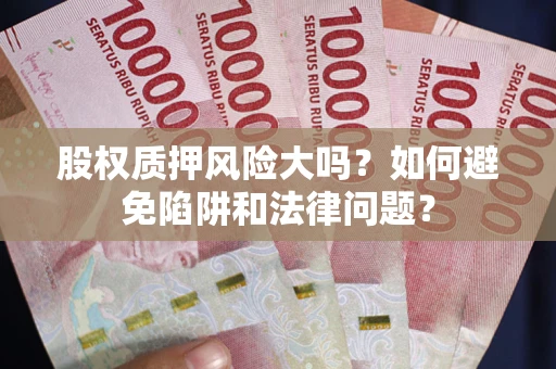 武汉股权质押风险大吗？如何避免陷阱和法律问题？