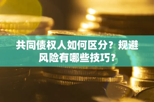 武汉共同债权人如何区分？规避风险有哪些技巧？