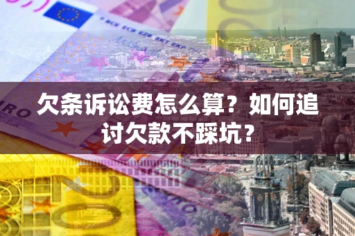 武汉欠条诉讼费怎么算？如何追讨欠款不踩坑？