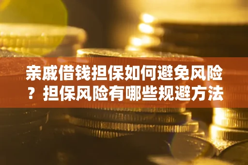 武汉亲戚借钱担保如何避免风险？担保风险有哪些规避方法？