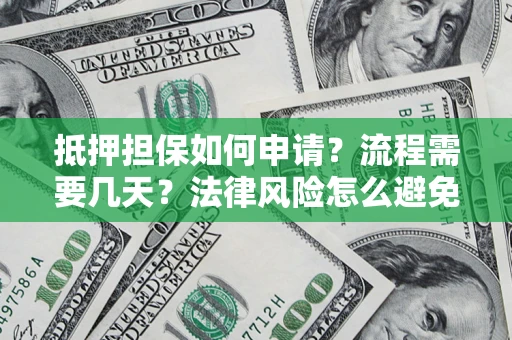 武汉抵押担保如何申请？流程需要几天？法律风险怎么避免？避坑指南