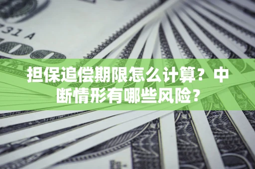 武汉担保追偿期限怎么计算？中断情形有哪些风险？