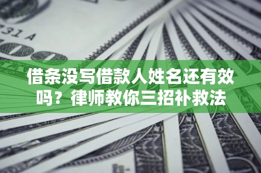 武汉借条没写借款人姓名还有效吗？律师教你三招补救法