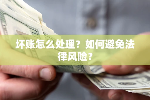 武汉坏账怎么处理？如何避免法律风险？