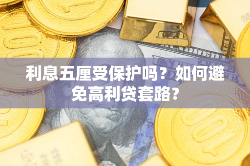 武汉利息五厘受保护吗？如何避免高利贷套路？