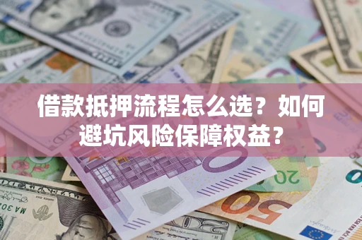 武汉借款抵押流程怎么选？如何避坑风险保障权益？