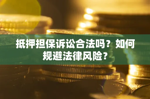 武汉抵押担保诉讼合法吗？如何规避法律风险？