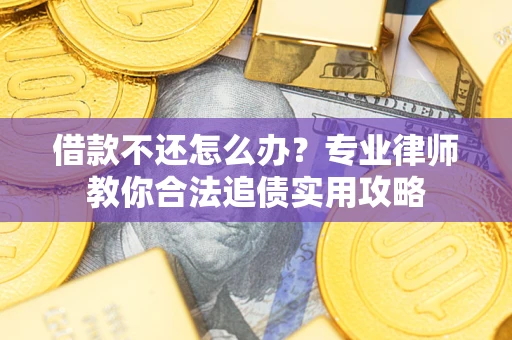 武汉借款不还怎么办？专业律师教你合法追债实用攻略