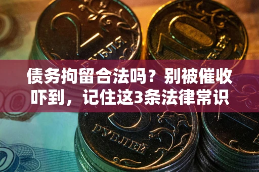 武汉债务拘留合法吗?别被催收吓到,记住这3条法律常识 武汉债务拘留合法吗?别被催收吓到,记住这3条法律常识