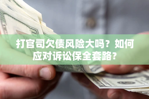 武汉打官司欠债风险大吗？如何应对诉讼保全套路？