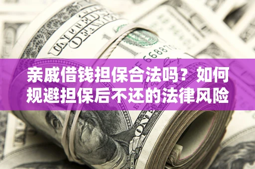武汉亲戚借钱担保合法吗？如何规避担保后不还的法律风险？