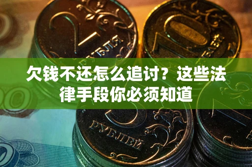武汉欠钱不还怎么追讨？这些法律手段你必须知道