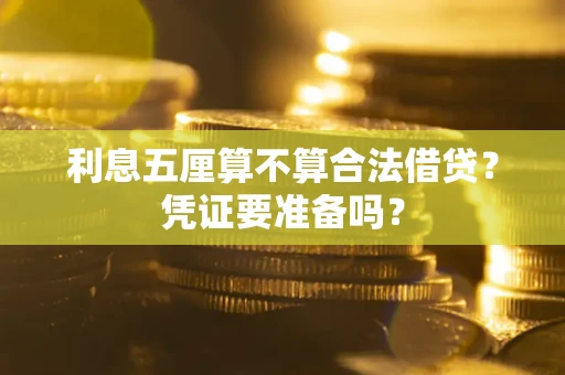 武汉利息五厘算不算合法借贷？凭证要准备吗？