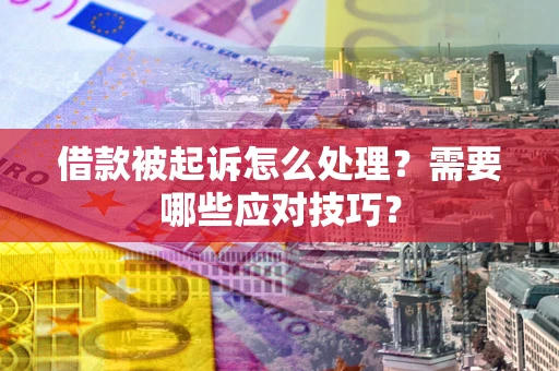 武汉借款被起诉怎么处理？需要哪些应对技巧？