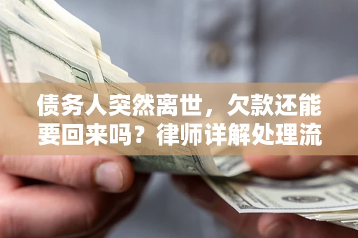 武汉债务人突然离世，欠款还能要回来吗？律师详解处理流程