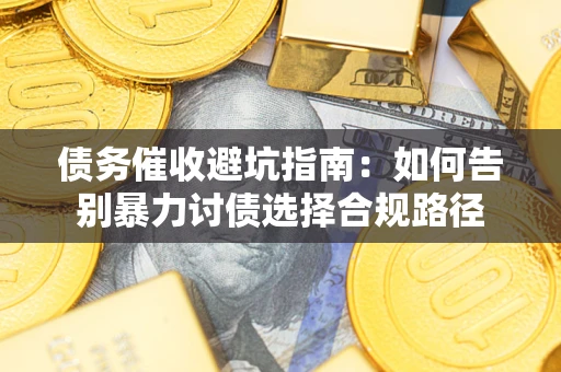 武汉债务催收避坑指南：如何告别暴力讨债选择合规路径