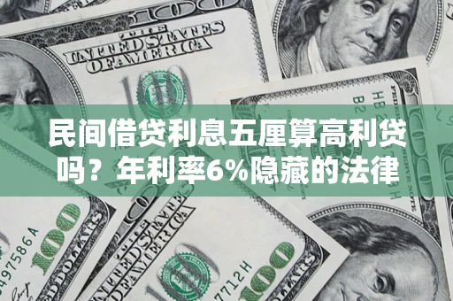 武汉民间借贷利息五厘算高利贷吗？年利率6%隐藏的法律风险全解析
