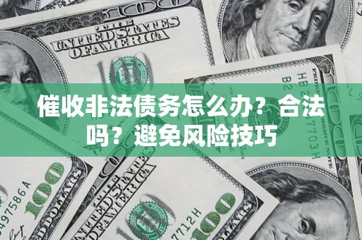 武汉催收非法债务怎么办？合法吗？避免风险技巧